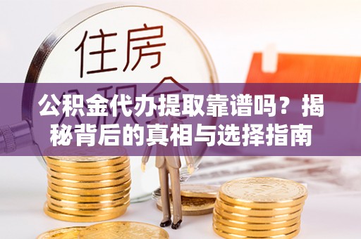 大溪公积金代办提取靠谱吗？揭秘背后的真相与选择指南