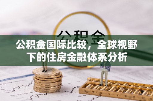 大溪公积金国际比较，全球视野下的住房金融体系分析